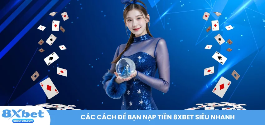 Các cách để bạn nạp tiền 8XBET siêu nhanh