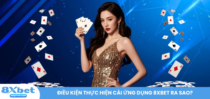 Điều kiện thực hiện cài ứng dụng 8XBET ra sao?